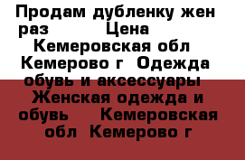 Продам дубленку жен. раз.44-46 › Цена ­ 10 000 - Кемеровская обл., Кемерово г. Одежда, обувь и аксессуары » Женская одежда и обувь   . Кемеровская обл.,Кемерово г.